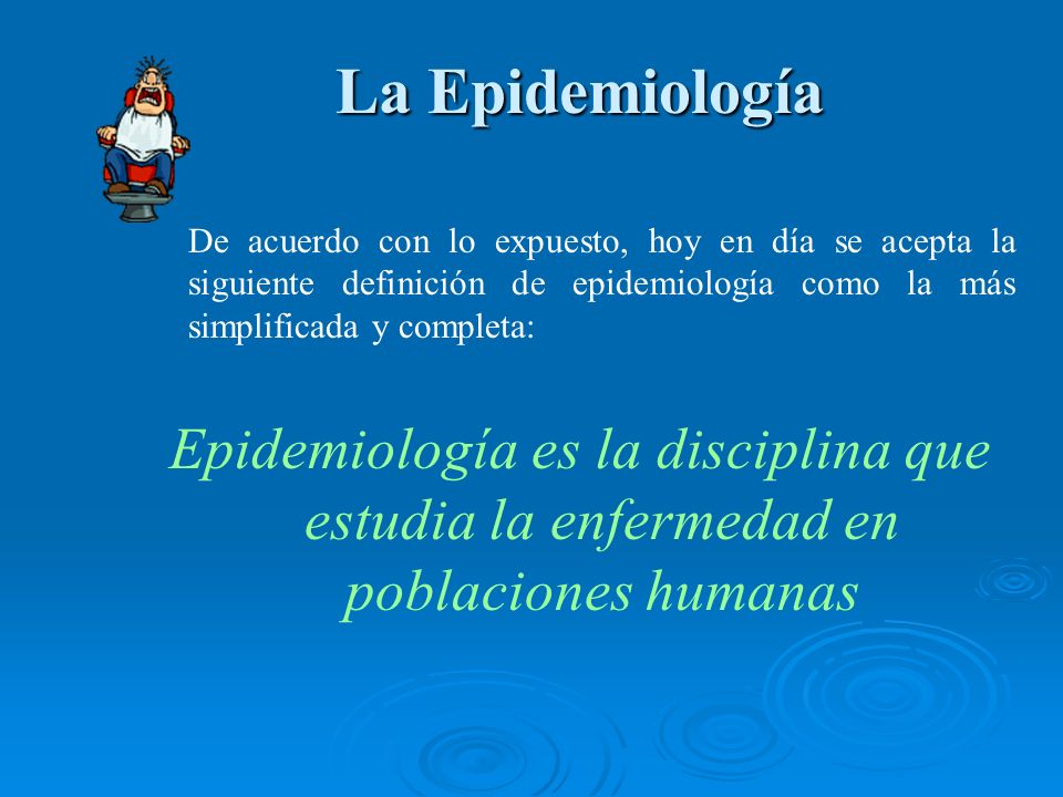 La Epidemiología De acuerdo con lo expuesto, hoy en día se acepta la siguiente definición de epidemiología como la más simplificada y completa: