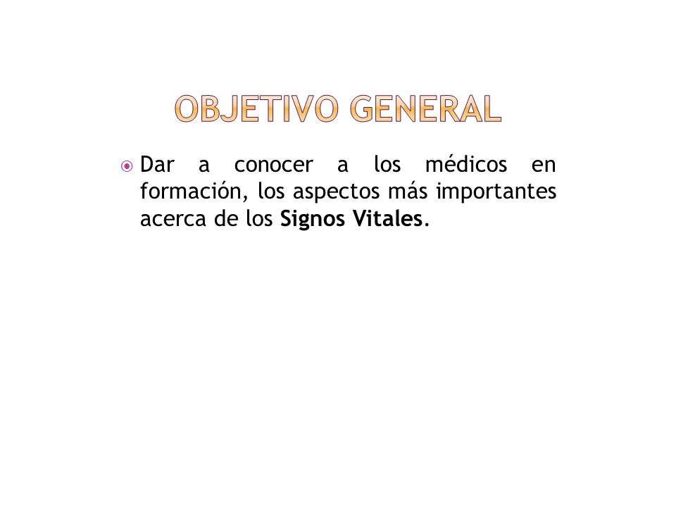OBJETIVO GENERAL Dar a conocer a los médicos en formación, los aspectos más importantes acerca de los Signos Vitales.