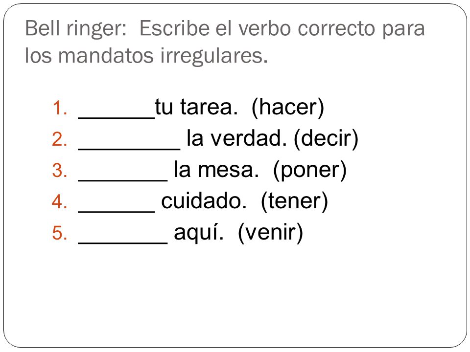 Bell ringer: Escribe el verbo correcto para los mandatos irregulares.