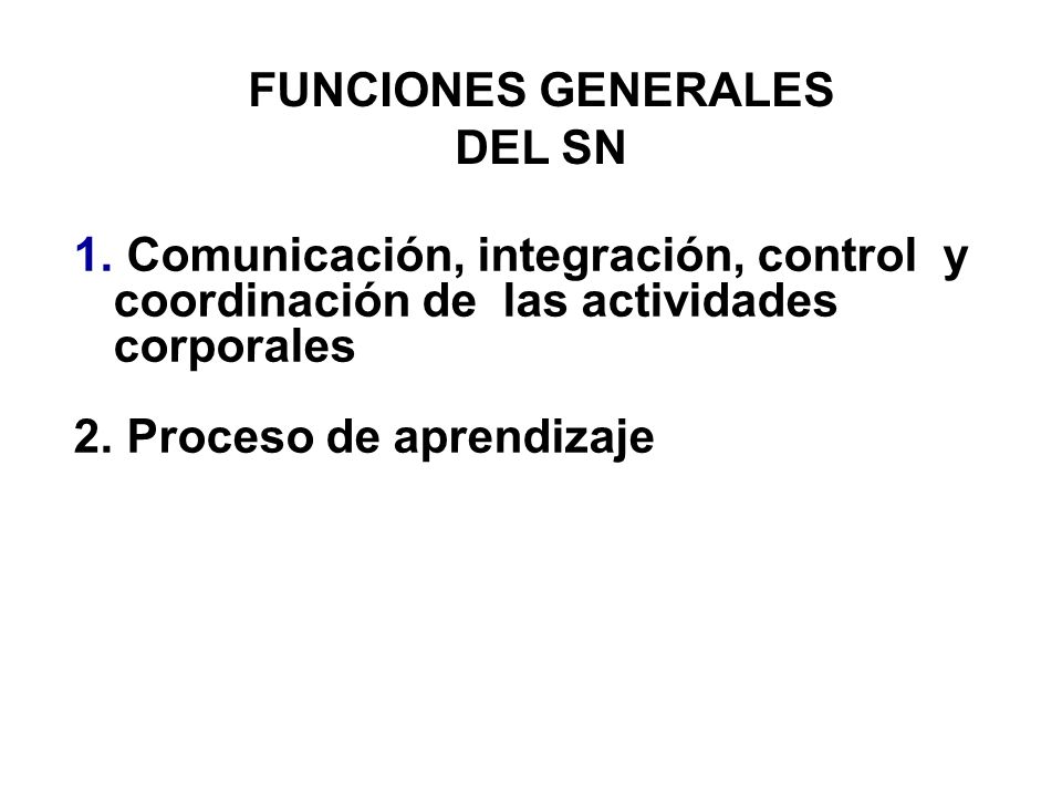 FUNCIONES GENERALES DEL SN. Comunicación, integración, control y coordinación de las actividades corporales.