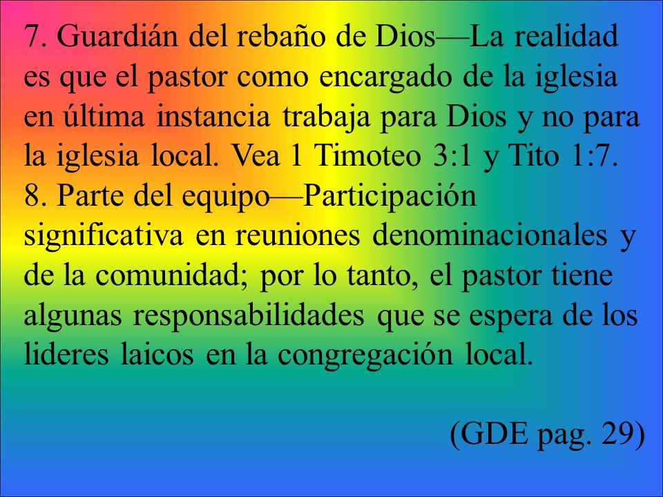 7. Guardián del rebaño de Dios—La realidad es que el pastor como encargado de la iglesia en última instancia trabaja para Dios y no para la iglesia local. Vea 1 Timoteo 3:1 y Tito 1:7.