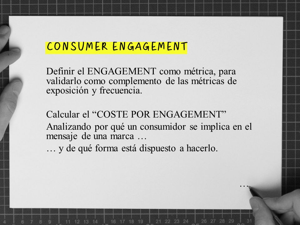 CONSUMER ENGAGEMENT Definir el ENGAGEMENT como métrica, para validarlo como complemento de las métricas de exposición y frecuencia.