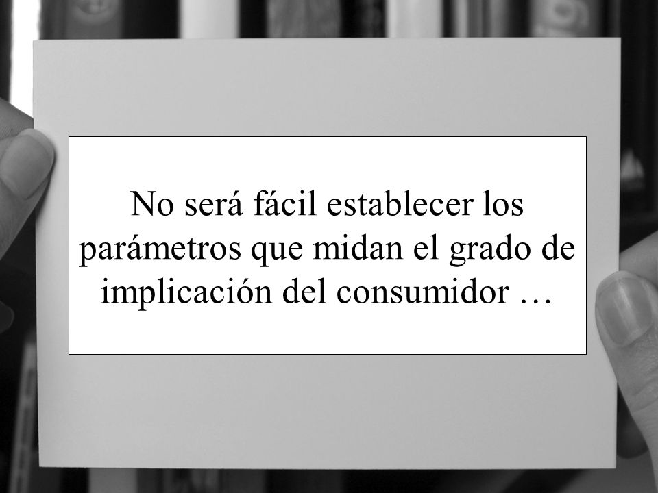 No será fácil establecer los parámetros que midan el grado de implicación del consumidor …