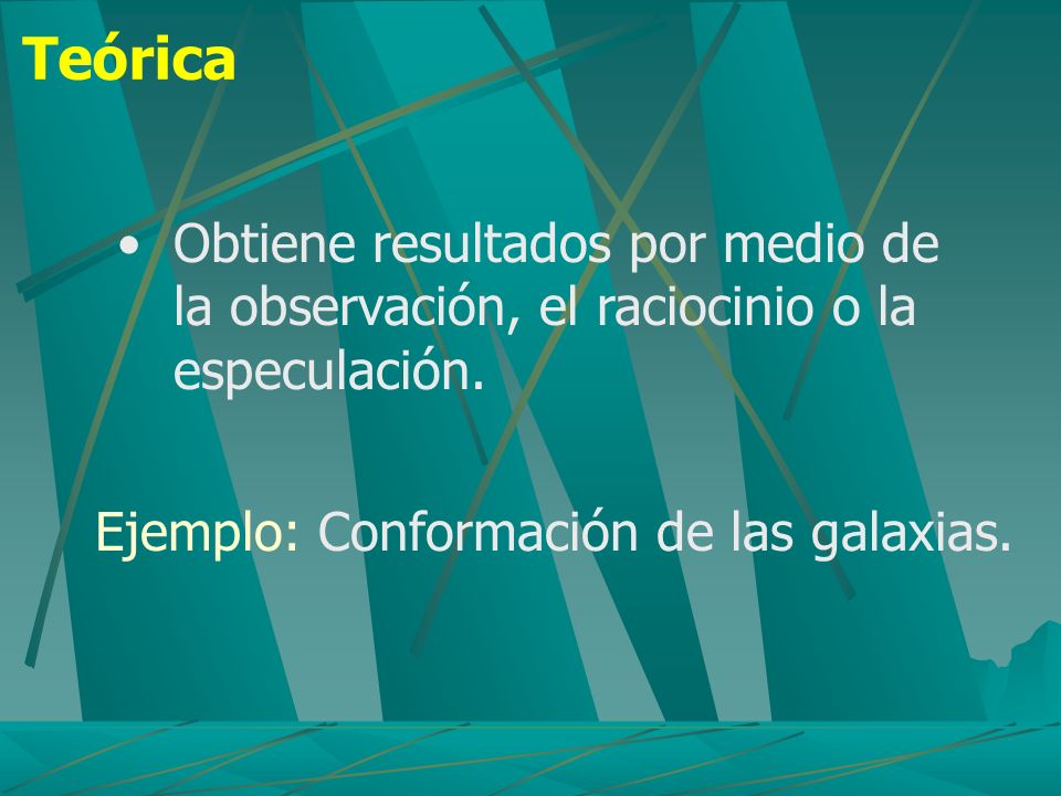 Teórica Obtiene resultados por medio de la observación, el raciocinio o la especulación.