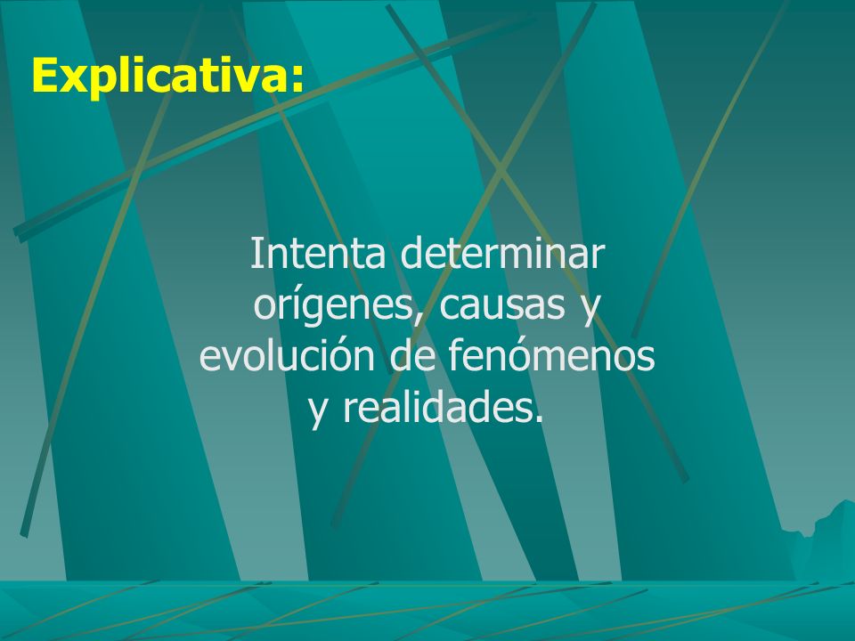 Explicativa: Intenta determinar orígenes, causas y evolución de fenómenos y realidades.