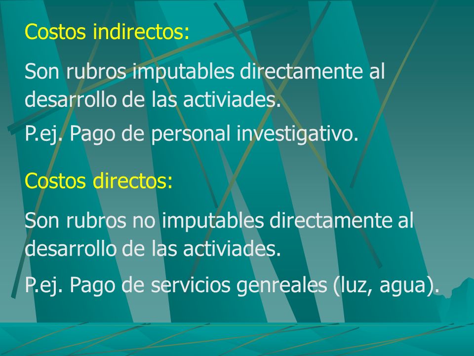 Costos indirectos: Son rubros imputables directamente al desarrollo de las activiades. P.ej. Pago de personal investigativo.