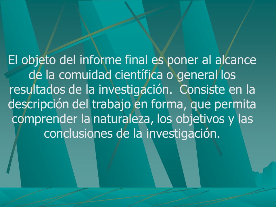 El objeto del informe final es poner al alcance de la comuidad científica o general los resultados de la investigación.