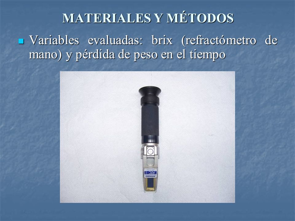 MATERIALES Y MÉTODOS Variables evaluadas: brix (refractómetro de mano) y pérdida de peso en el tiempo.