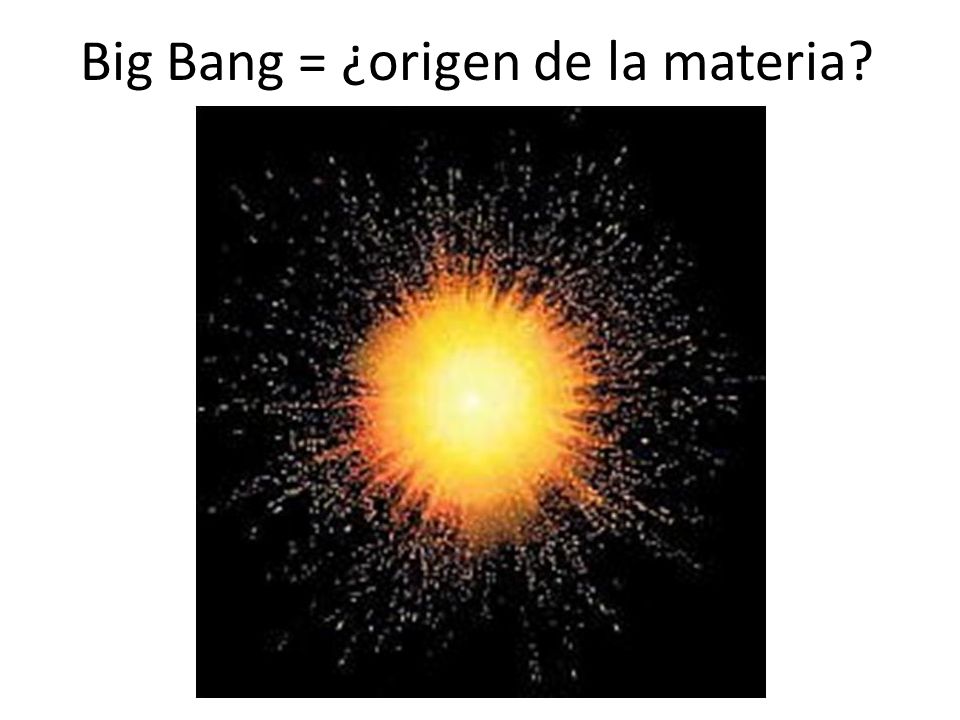 Big Bang = ¿origen de la materia