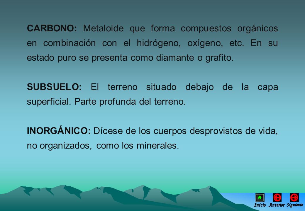 CARBONO: Metaloide que forma compuestos orgánicos en combinación con el hidrógeno, oxígeno, etc. En su estado puro se presenta como diamante o grafito.
