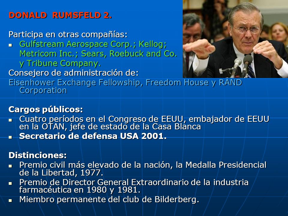 DONALD RUMSFELD 2. Participa en otras compañías: Gulfstream Aerospace Corp.; Kellog; Metricom Inc.; Sears, Roebuck and Co.