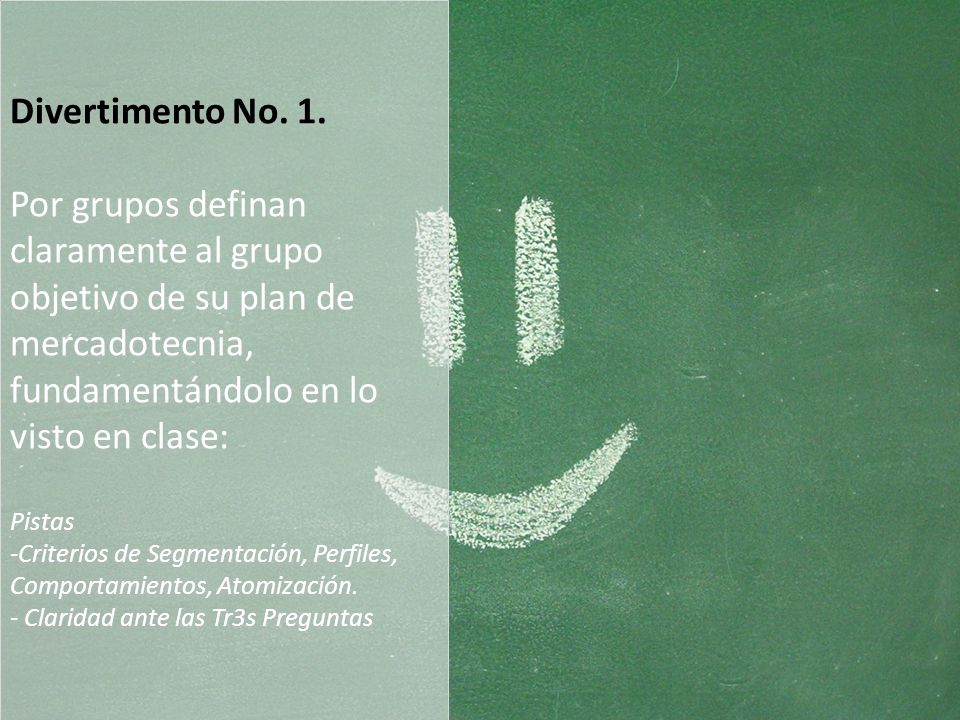 Divertimento No. 1. Por grupos definan claramente al grupo objetivo de su plan de mercadotecnia, fundamentándolo en lo visto en clase: