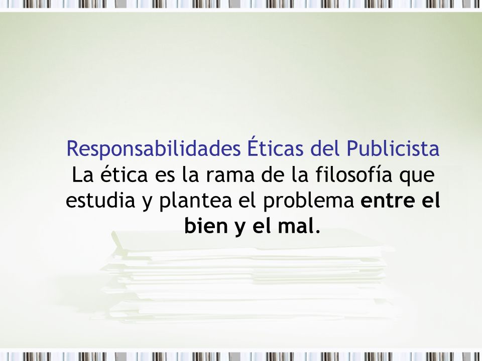 Responsabilidades Éticas del Publicista La ética es la rama de la filosofía que estudia y plantea el problema entre el bien y el mal.