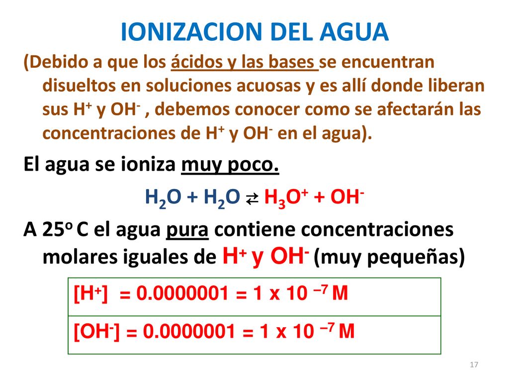 IONIZACION DEL AGUA El agua se ioniza muy poco. H2O + H2O ⇄ H3O+ + OH-