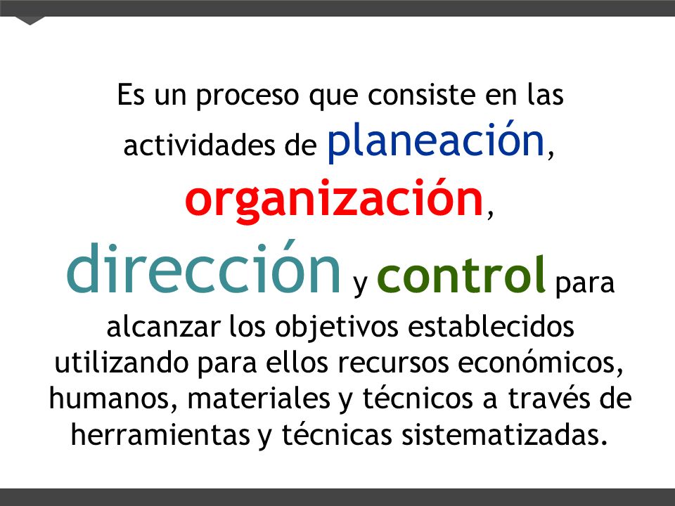 Es un proceso que consiste en las actividades de planeación, organización, dirección y control para alcanzar los objetivos establecidos utilizando para ellos recursos económicos, humanos, materiales y técnicos a través de herramientas y técnicas sistematizadas.