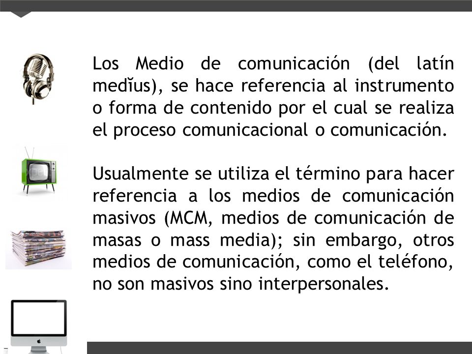 Los Medio de comunicación (del latín medĭus), se hace referencia al instrumento o forma de contenido por el cual se realiza el proceso comunicacional o comunicación.