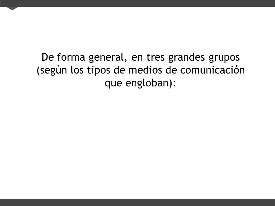 De forma general, en tres grandes grupos (según los tipos de medios de comunicación que engloban):