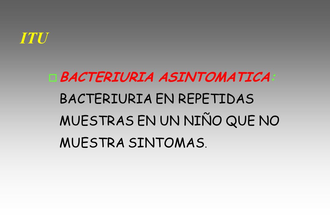 ITU BACTERIURIA ASINTOMATICA: BACTERIURIA EN REPETIDAS MUESTRAS EN UN NIÑO QUE NO MUESTRA SINTOMAS.