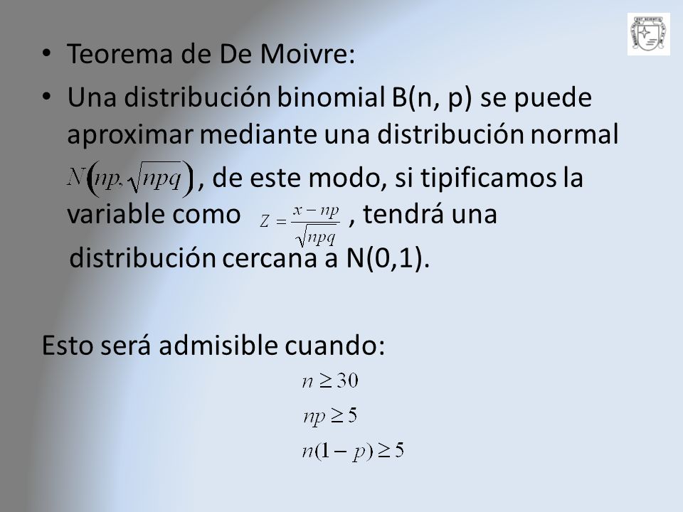 Teorema de De Moivre: Una distribución binomial B(n, p) se puede aproximar mediante una distribución normal.