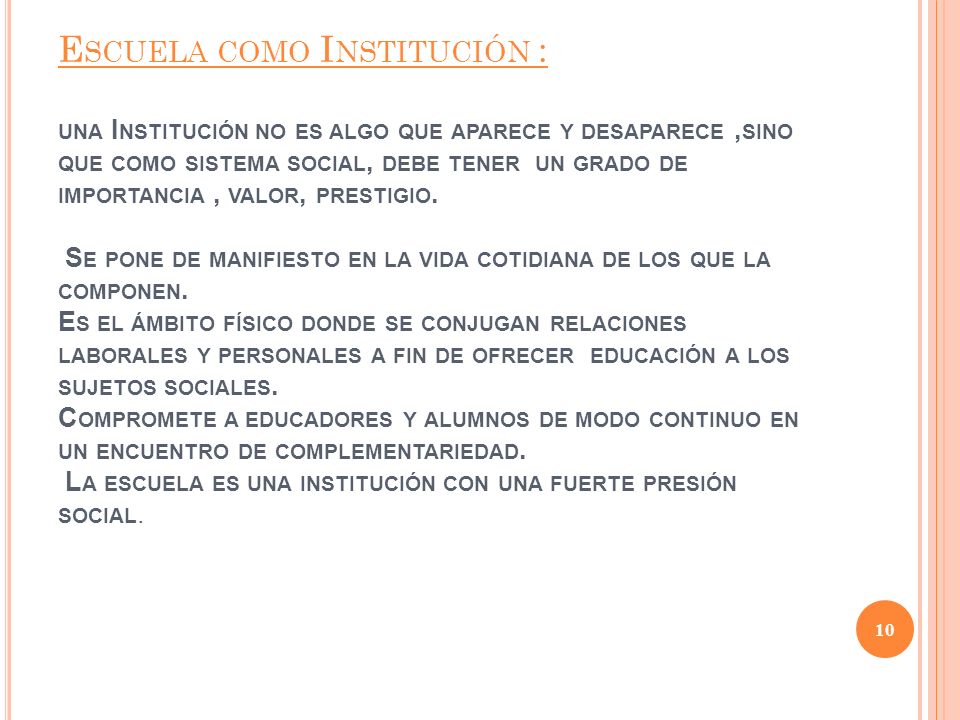 Escuela como Institución : una Institución no es algo que aparece y desaparece ,sino que como sistema social, debe tener un grado de importancia , valor, prestigio.