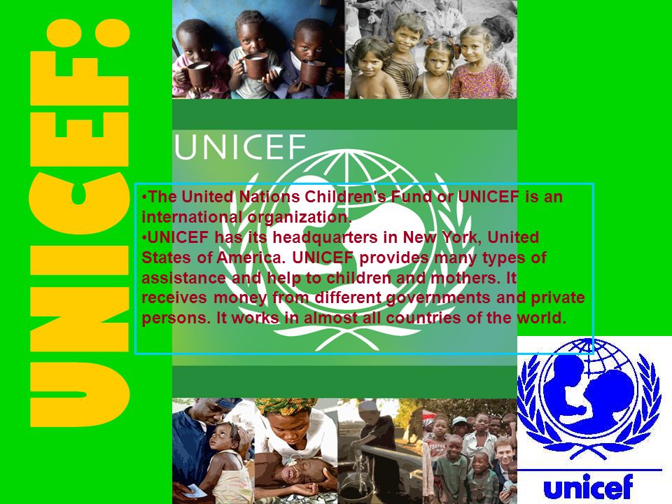 UNICEF: The United Nations Children s Fund or UNICEF is an international organization.