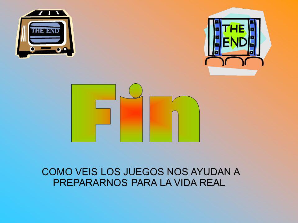Fin COMO VEIS LOS JUEGOS NOS AYUDAN A PREPARARNOS PARA LA VIDA REAL