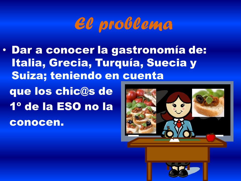 El problema Dar a conocer la gastronomía de: Italia, Grecia, Turquía, Suecia y Suiza; teniendo en cuenta.