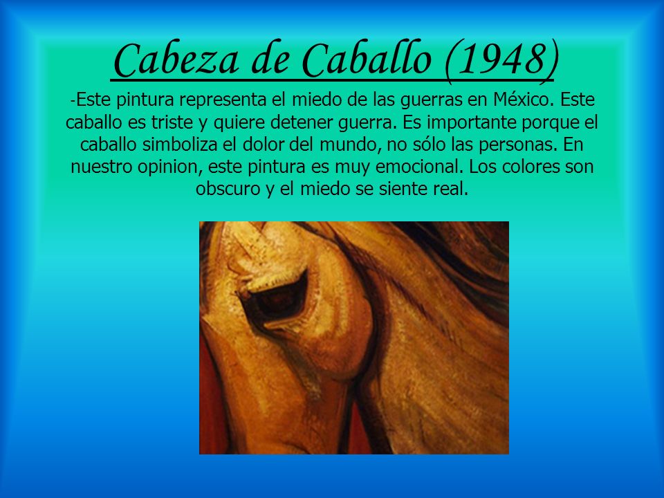 Cabeza de Caballo (1948) -Este pintura representa el miedo de las guerras en México.