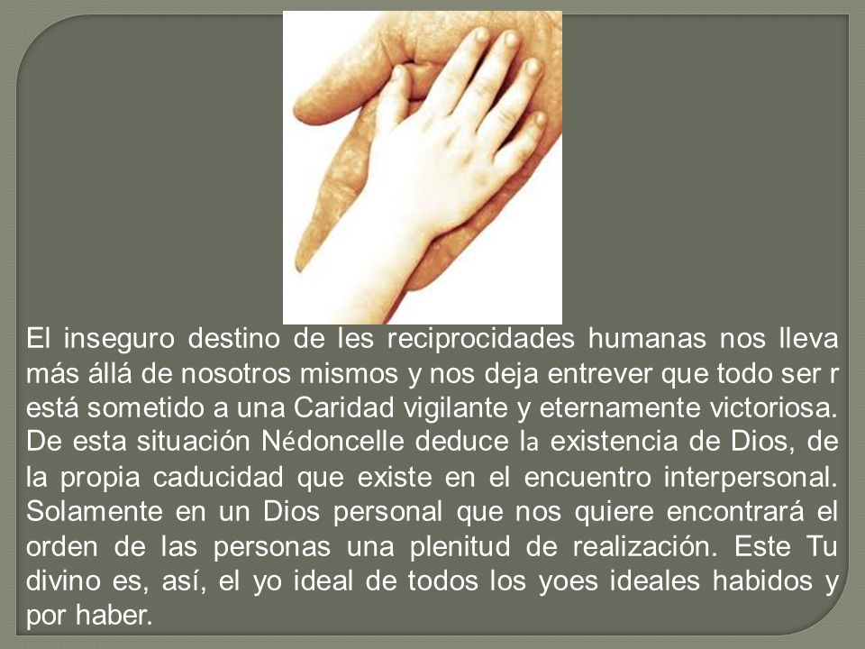 El inseguro destino de les reciprocidades humanas nos lleva más állá de nosotros mismos y nos deja entrever que todo ser r está sometido a una Caridad vigilante y eternamente victoriosa.