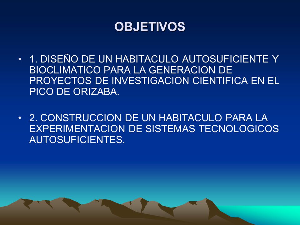 OBJETIVOS 1. DISEÑO DE UN HABITACULO AUTOSUFICIENTE Y BIOCLIMATICO PARA LA GENERACION DE PROYECTOS DE INVESTIGACION CIENTIFICA EN EL PICO DE ORIZABA.