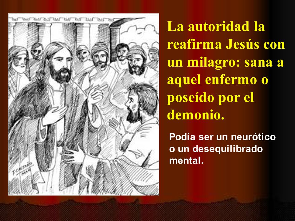 La autoridad la reafirma Jesús con un milagro: sana a aquel enfermo o poseído por el demonio.