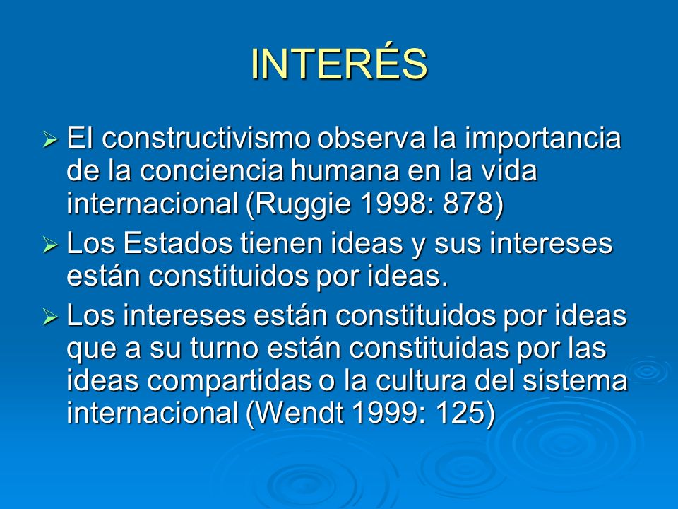 INTERÉS El constructivismo observa la importancia de la conciencia humana en la vida internacional (Ruggie 1998: 878)