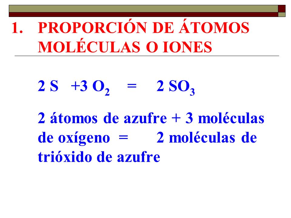 PROPORCIÓN DE ÁTOMOS MOLÉCULAS O IONES 2 S +3 O2. =