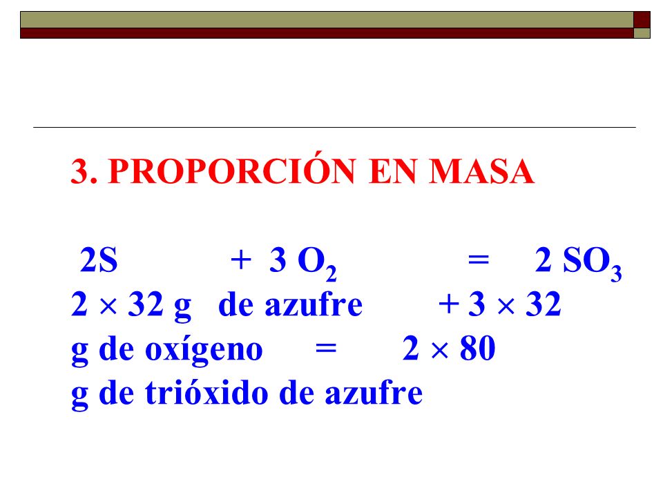 3. PROPORCIÓN EN MASA 2S O2. =. 2 SO3 2  32 g de azufre. +