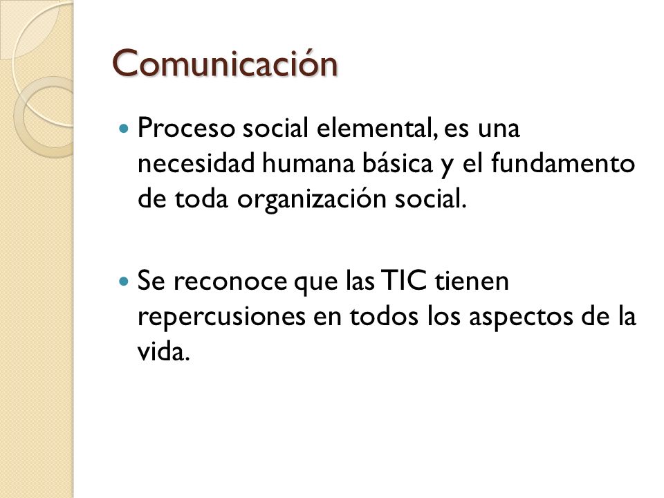 Comunicación Proceso social elemental, es una necesidad humana básica y el fundamento de toda organización social.