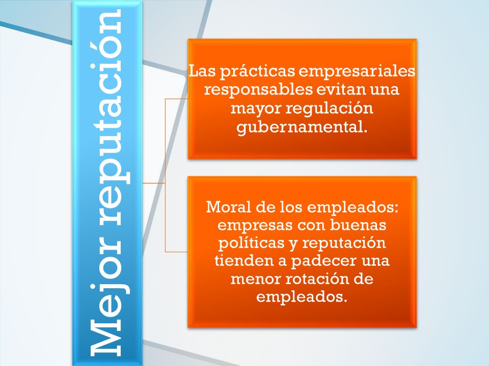 Mejor reputación Las prácticas empresariales responsables evitan una mayor regulación gubernamental.
