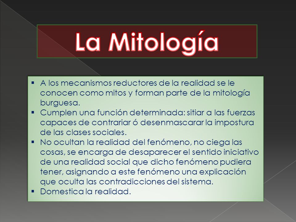 La Mitología A los mecanismos reductores de la realidad se le conocen como mitos y forman parte de la mitología burguesa.