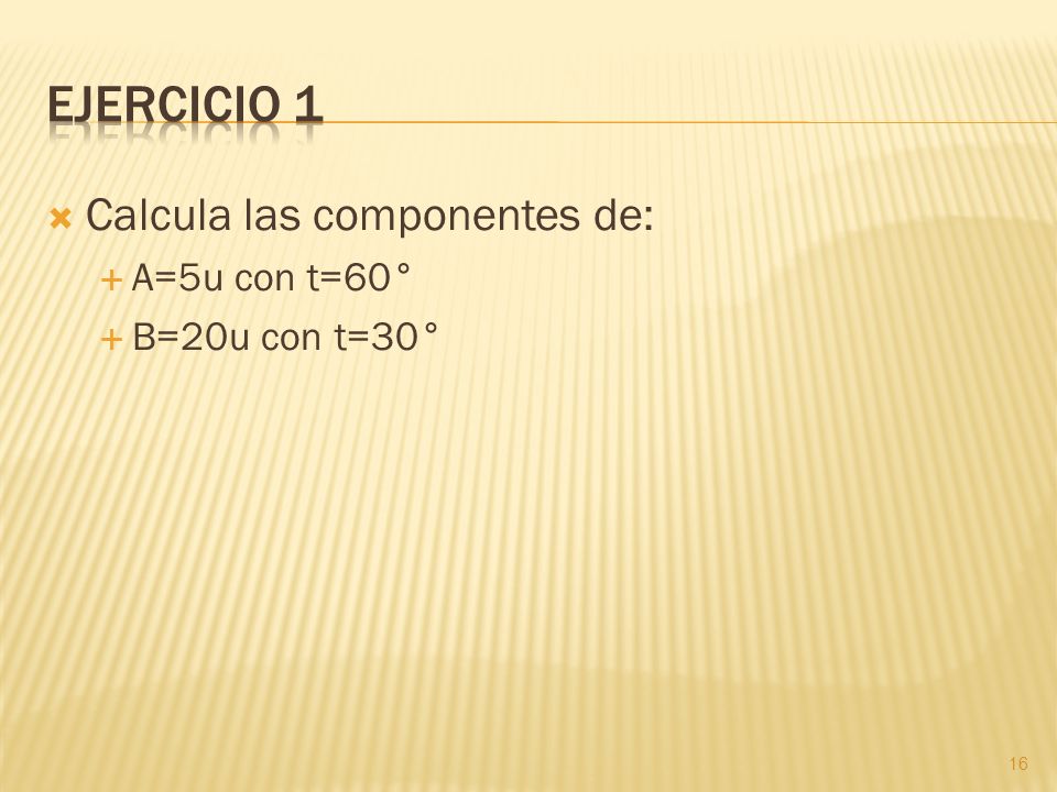 Ejercicio 1 Calcula las componentes de: A=5u con t=60° B=20u con t=30°