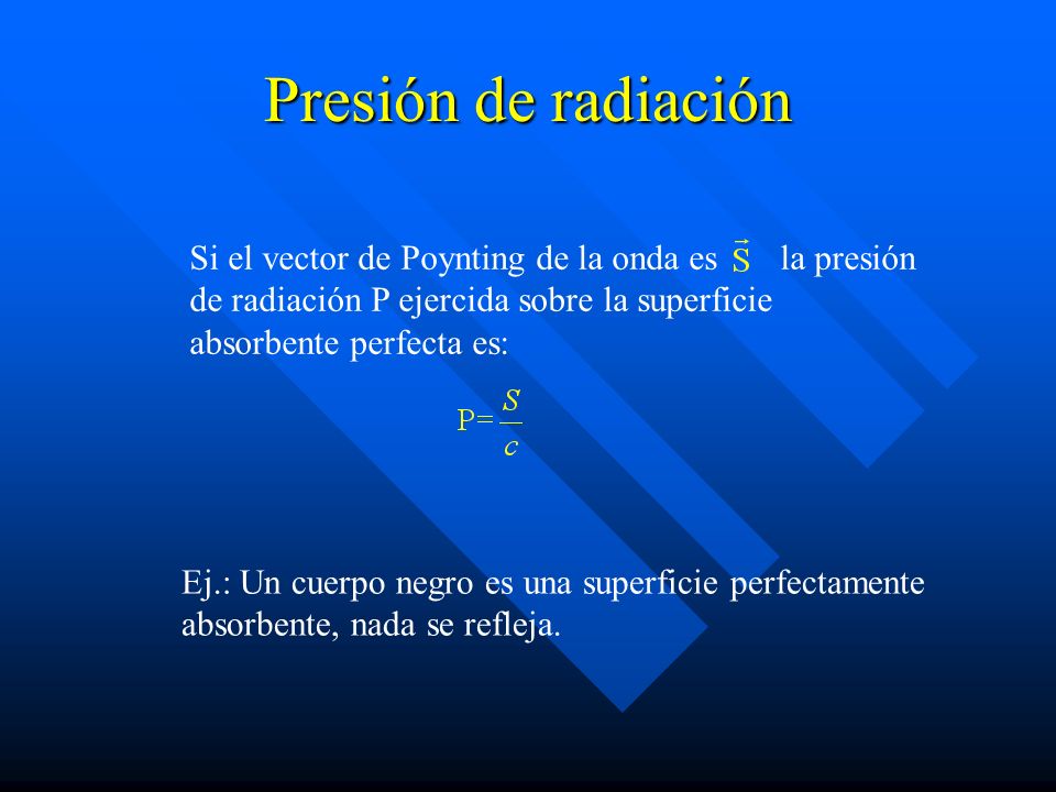 Presión de radiación Si el vector de Poynting de la onda es la presión de radiación P ejercida sobre la superficie absorbente perfecta es: