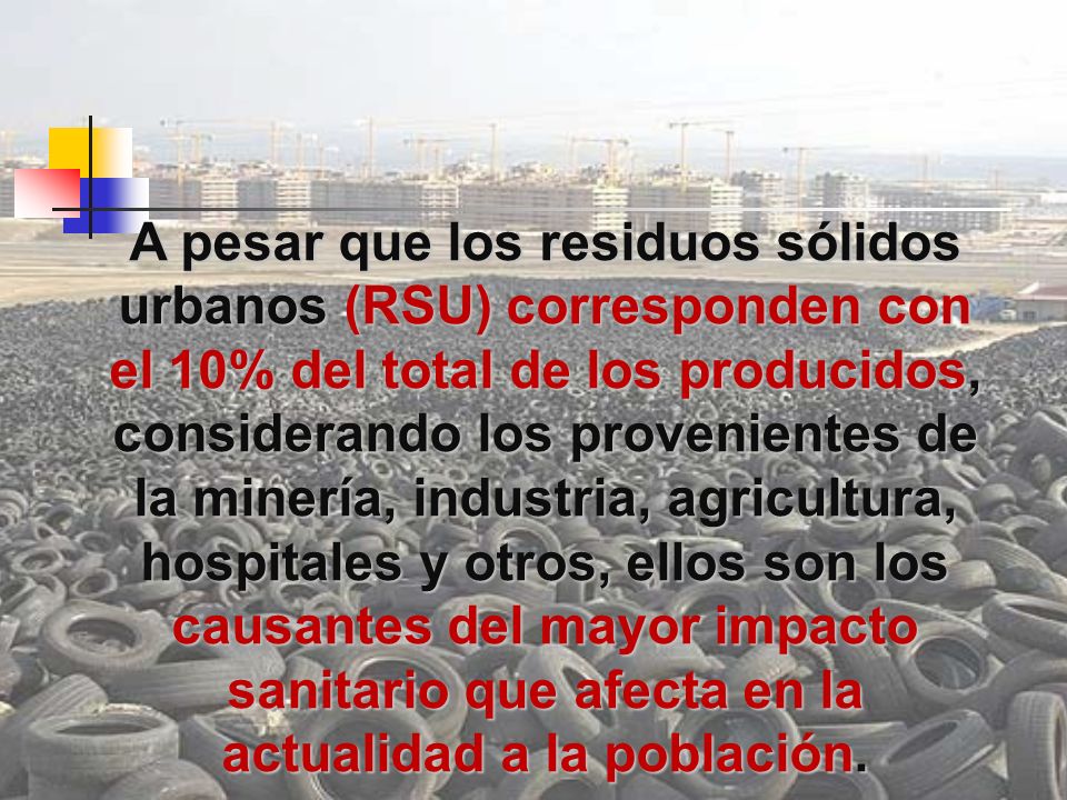 A pesar que los residuos sólidos urbanos (RSU) corresponden con el 10% del total de los producidos, considerando los provenientes de la minería, industria, agricultura, hospitales y otros, ellos son los causantes del mayor impacto sanitario que afecta en la actualidad a la población.