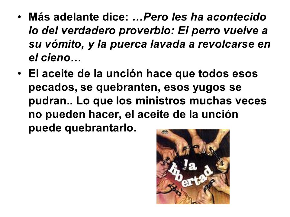 Más adelante dice: …Pero les ha acontecido lo del verdadero proverbio: El perro vuelve a su vómito, y la puerca lavada a revolcarse en el cieno…