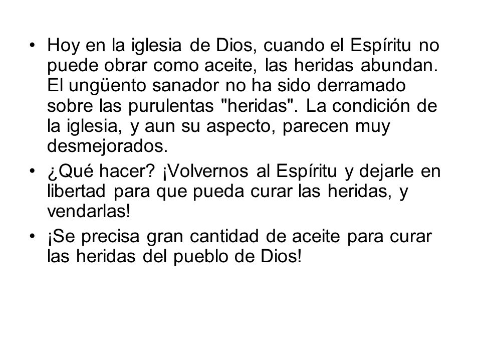 Hoy en la iglesia de Dios, cuando el Espíritu no puede obrar como aceite, las heridas abundan. El ungüento sanador no ha sido derramado sobre las purulentas heridas . La condición de la iglesia, y aun su aspecto, parecen muy desmejorados.
