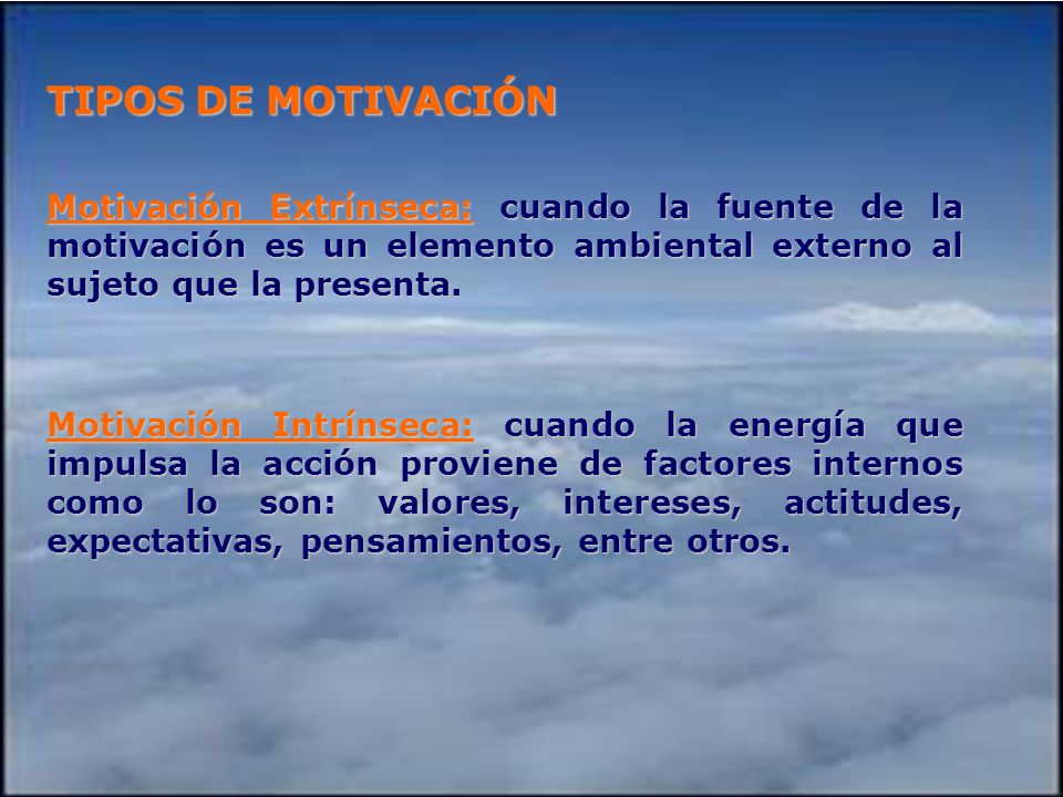 TIPOS DE MOTIVACIÓN Motivación Extrínseca: cuando la fuente de la motivación es un elemento ambiental externo al sujeto que la presenta.
