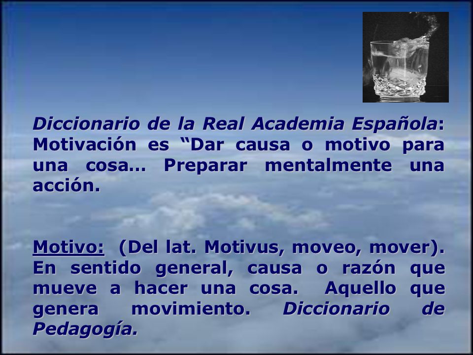 Diccionario de la Real Academia Española: Motivación es Dar causa o motivo para una cosa… Preparar mentalmente una acción.
