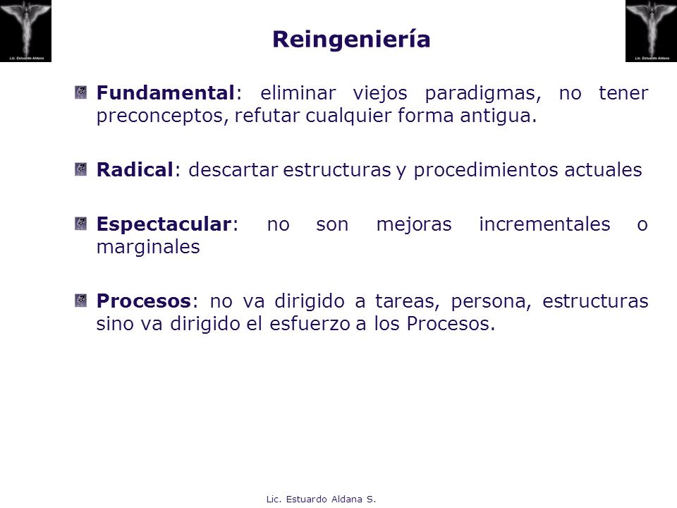 Reingeniería Fundamental: eliminar viejos paradigmas, no tener preconceptos, refutar cualquier forma antigua.