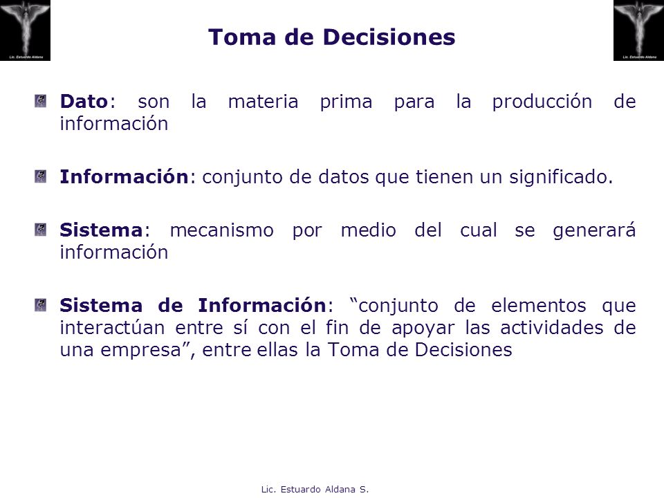 Toma de Decisiones Dato: son la materia prima para la producción de información. Información: conjunto de datos que tienen un significado.