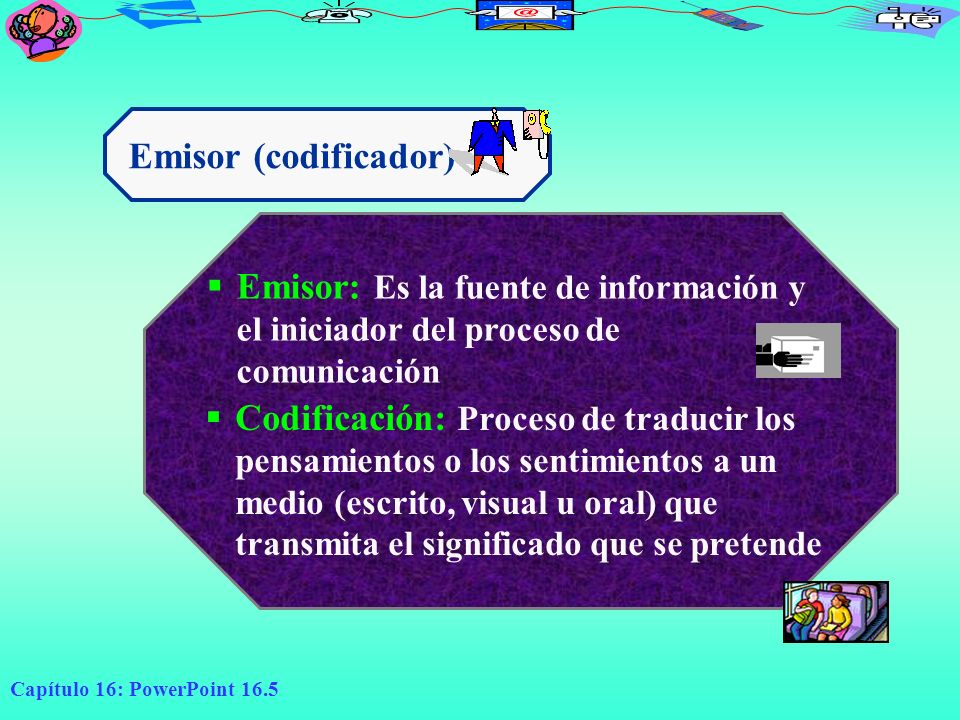Emisor (codificador) Emisor: Es la fuente de información y el iniciador del proceso de comunicación.