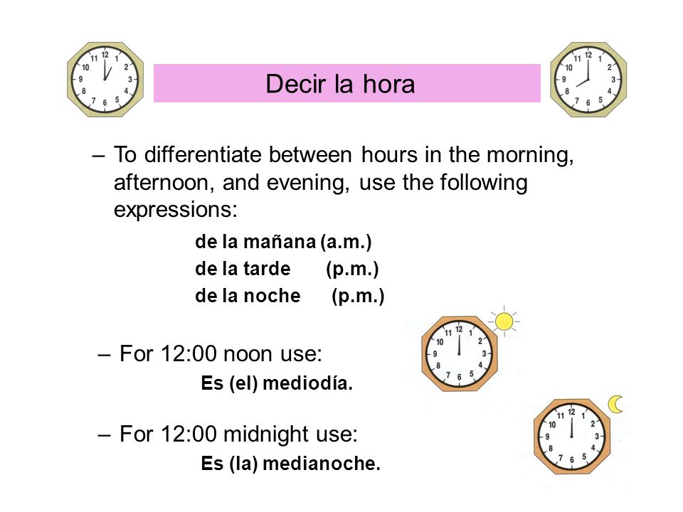 Decir la hora To differentiate between hours in the morning, afternoon, and evening, use the following expressions: