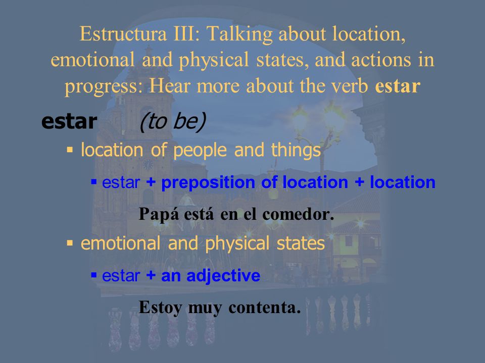 Estructura III: Talking about location, emotional and physical states, and actions in progress: Hear more about the verb estar
