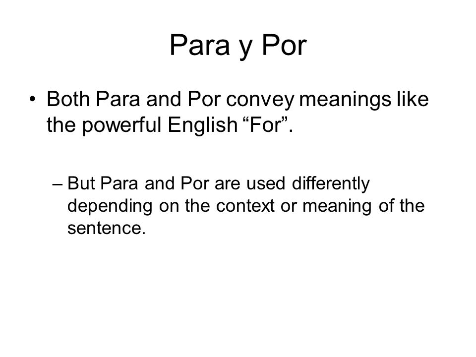 Para y Por Both Para and Por convey meanings like the powerful English For .